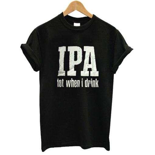 IPA Lot When I Drink T Shirt (GPMU)