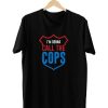 I’m Gonna Call The Cops T Shirt (GPMU)