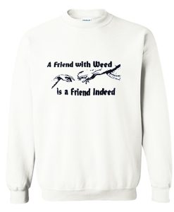 A FRIEND WITH WEED is a Friend Indeed Sweatshirt (GPMU)