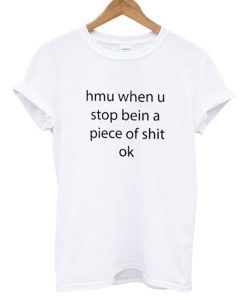 Hmu When U Stop Being A Piece Of Shit Ok T Shirt (GPMU)