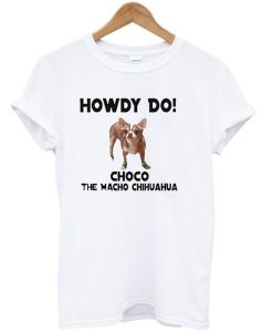 Howdy Do Choco The Macho Chihuahua T-Shirt (GPMU)