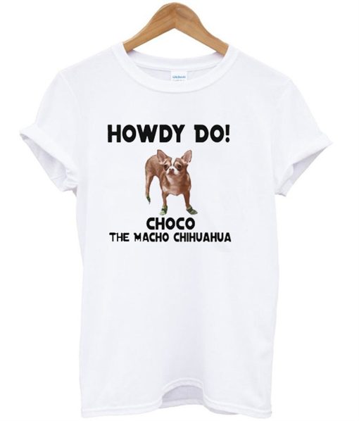 Howdy Do Choco The Macho Chihuahua T-Shirt (GPMU)