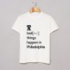 Badass Things Happen In Philadelphia T Shirt (GPMU)