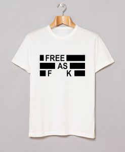 Free As Fuck T Shirt (GPMU)