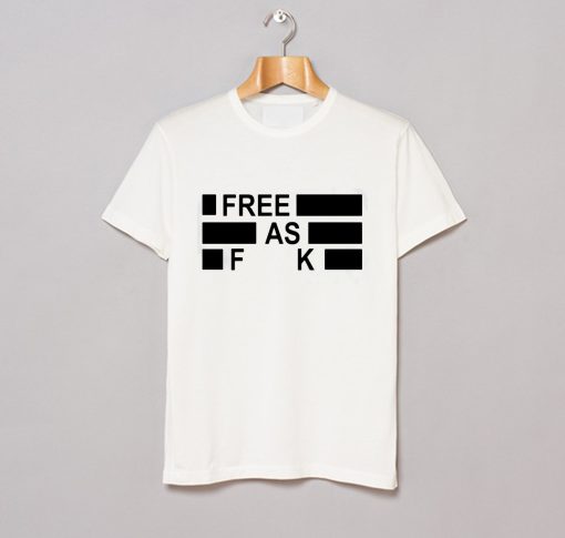 Free As Fuck T Shirt (GPMU)