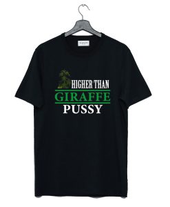Higher Than Giraffe Pussy T Shirt (GPMU)