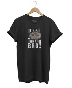 Its a Tuna Bro T Shirt (GPMU)