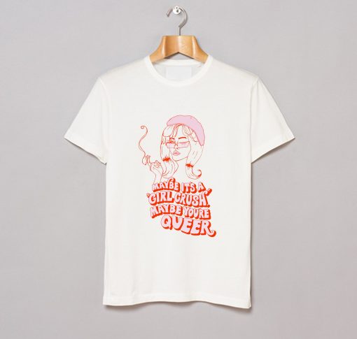 Maybe It’s A Girl Crush Maybe You’re Queer T Shirt (GPMU)White