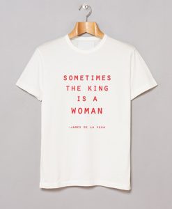 Sometimes The King Is a Woman James De La Vega T Shirt (GPMU)