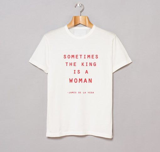 Sometimes The King Is a Woman James De La Vega T Shirt (GPMU)