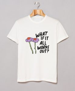 What If It All Works Out T Shirt (GPMU)