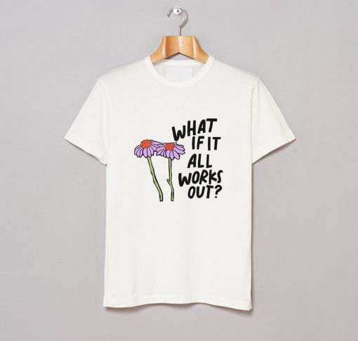 What If It All Works Out T Shirt (GPMU)