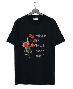 What If It All Works Out T Shirt (GPMU) BLACK