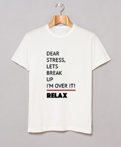 Dear Stress Lets Break Up I'm Over It Relax T-Shirt (GPMU)