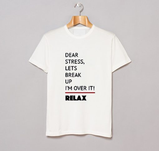 Dear Stress Lets Break Up I'm Over It Relax T-Shirt (GPMU)