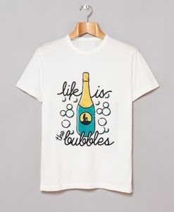 Life Is The Bubbles T Shirt (GPMU)