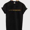 Live Wrong T-Shirt (GPMU)