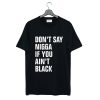Don’t Say Nigga If You Ain’t Black T-Shirt (GPMU)