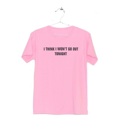 I Think I Won’t Go Out Tonight T-Shirt (GPMU)