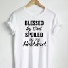 Blessed By God Spoiled By My Husband Quote T-Shirt (GPMU)