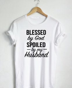 Blessed By God Spoiled By My Husband Quote T-Shirt (GPMU)