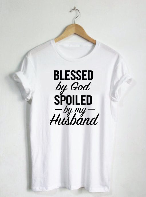 Blessed By God Spoiled By My Husband Quote T-Shirt (GPMU)