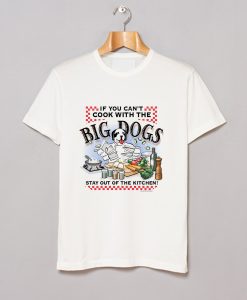 If You Cant Cook With Big Dogs T-Shirt (GPMU)