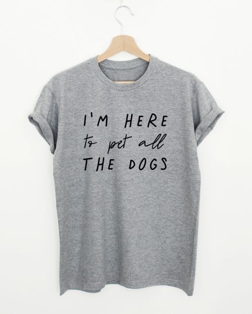 I’m Here To Pet All The Dogs T-Shirt (GPMU)