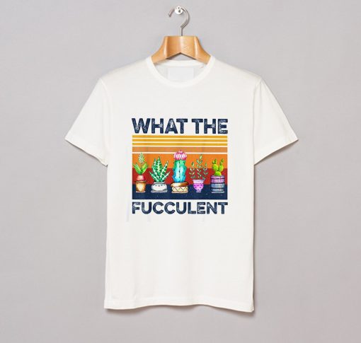 What The Fucculent T Shirt (GPMU)