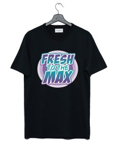 Fresh On The Max T Shirt (GPMU)