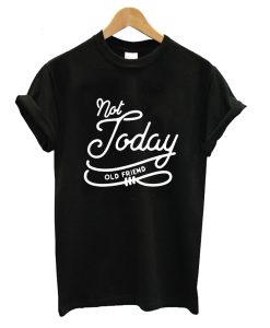 Not Today Old Friend T-Shirt (GPMU)