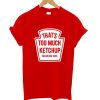 That’s Too Much Ketchup Said No One Forever T-Shirt (GPMU)