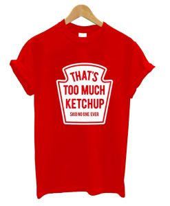 That’s Too Much Ketchup Said No One Forever T-Shirt (GPMU)