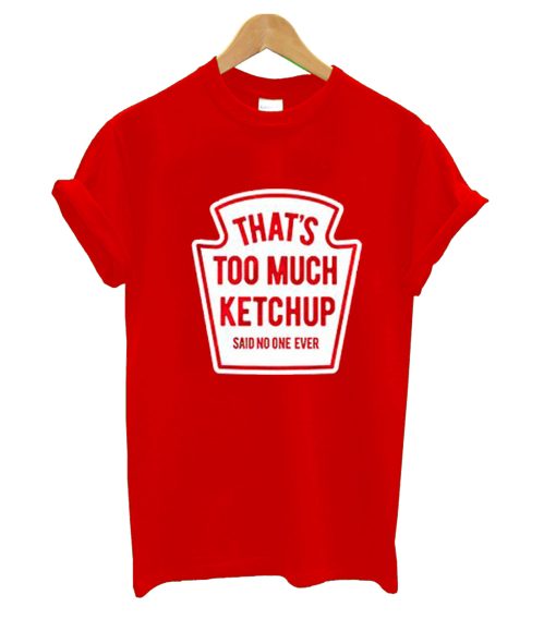 That’s Too Much Ketchup Said No One Forever T-Shirt (GPMU)