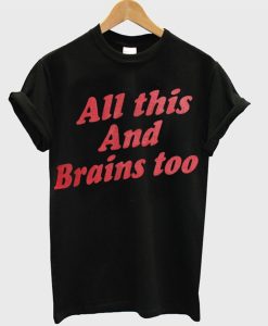 All This And Brains Too T-Shirt (GPMU)