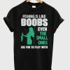 Fishing Is Like Boobs T-Shirt (GPMU)