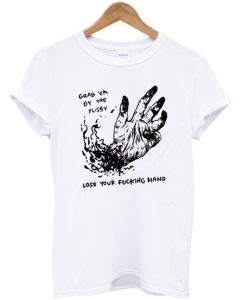 Grab Em By The Pussy Lose Your Fucking Hand T-Shirt (GPMU)