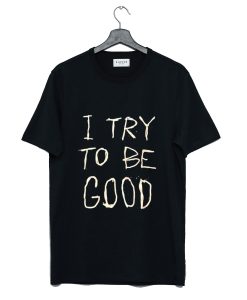 I Try To Be Good T Shirt (GPMU)
