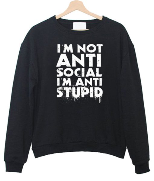 I’m not Anti Social I’m Anti Stupid Sweatshirt (GPMU)