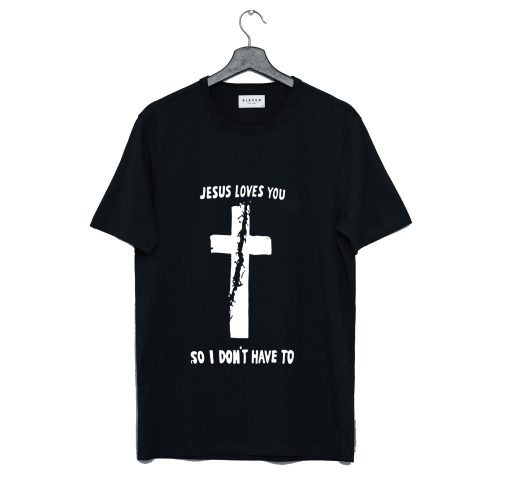 Jesus Loves You So I Don’t Have To T Shirt (GPMU)