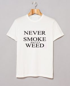 Never Smoke Shitty Weed T-Shirt (GPMU)