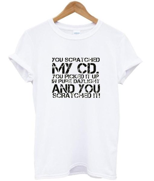 You Scratched My Cd T Shirt (GPMU)