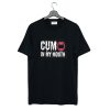 Cum in My Mouth T Shirt (GPMU)