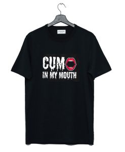 Cum in My Mouth T Shirt (GPMU)