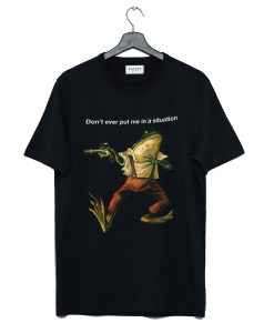 Don't Ever Put Me In a Situation Frog T Shirt (GPMU)