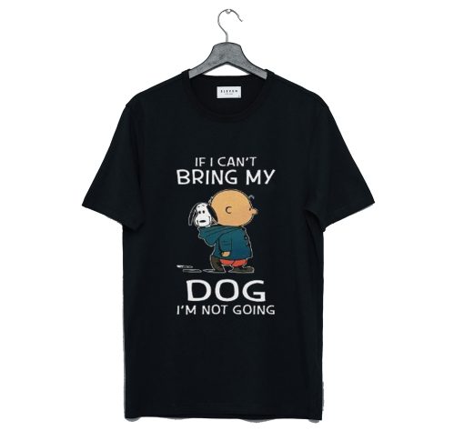 Snoopy and Charlie If I can’t Bring My Dog I’m Not Going T-Shirt (GPMU)