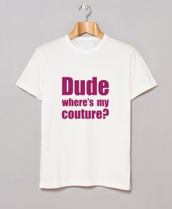 Dude Wheres My Couture T Shirt (GPMU)