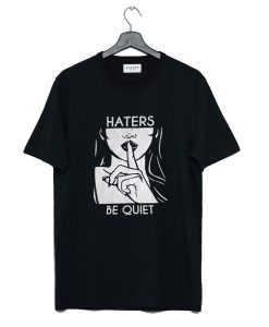 Haters Be Quiet T Shirt (GPMU)