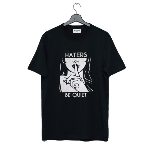 Haters Be Quiet T Shirt (GPMU)