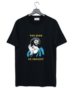 Too High to Crucify T Shirt (GPMU)